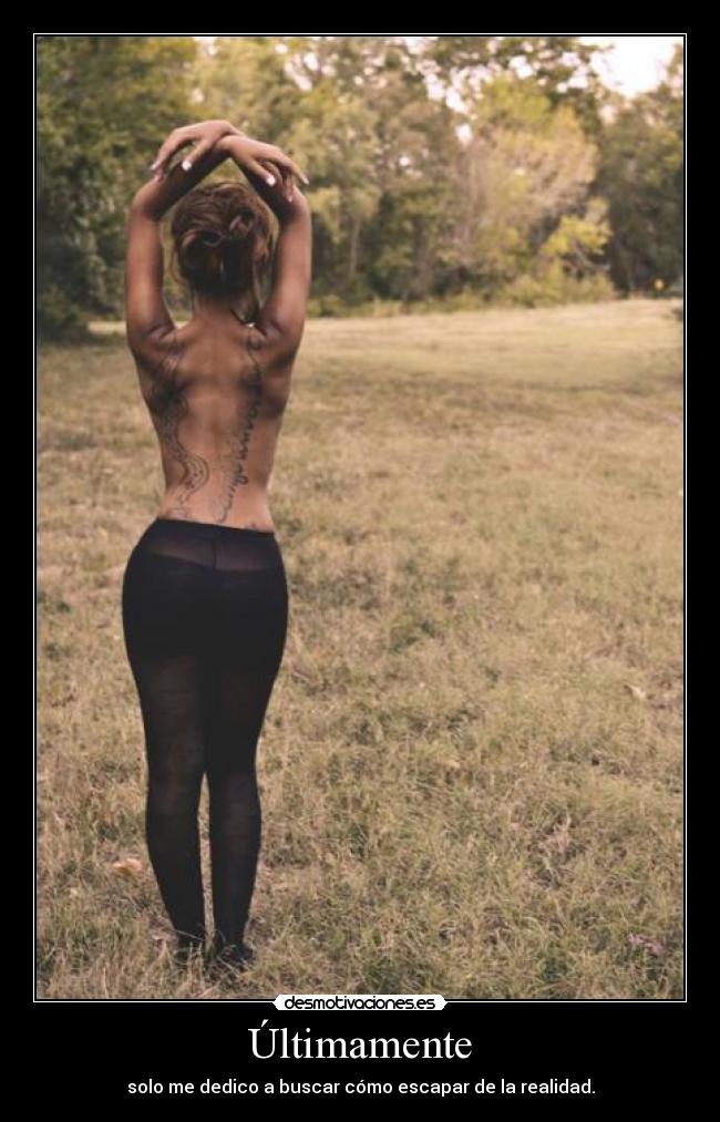 Últimamente - solo me dedico a buscar cómo escapar de la realidad.