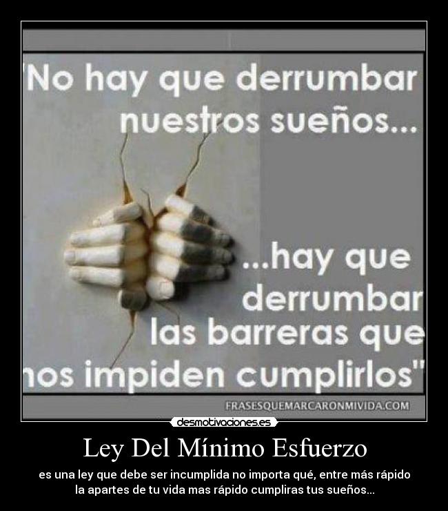 Ley Del Mínimo Esfuerzo - es una ley que debe ser incumplida no importa qué, entre más rápido
la apartes de tu vida mas rápido cumpliras tus sueños...