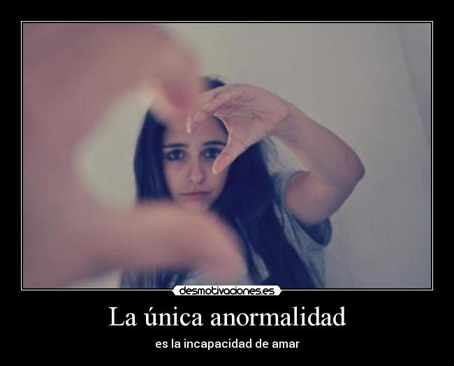 La única anormalidad - es la incapacidad de amar
