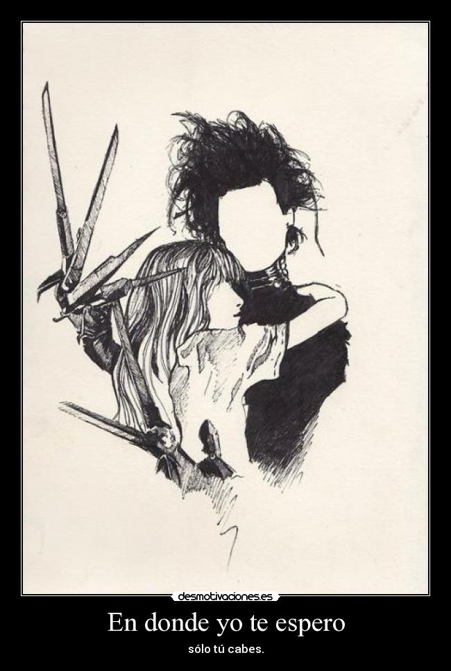 En donde yo te espero - sólo tú cabes.