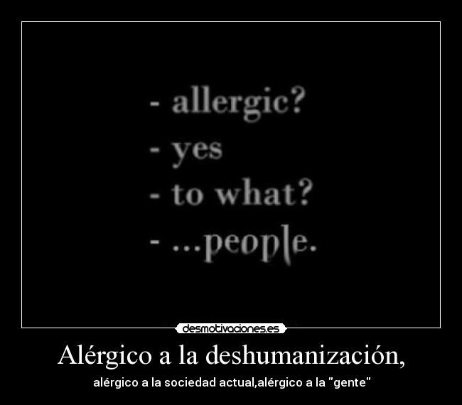 Alérgico a la deshumanización, -
