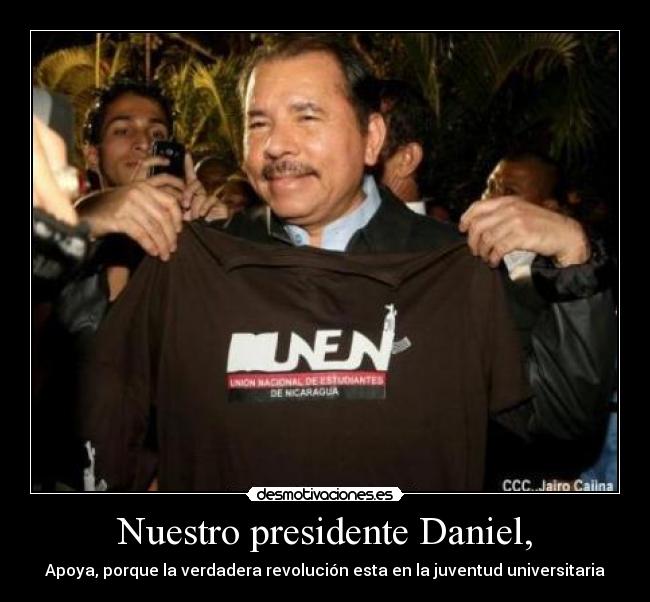 Nuestro presidente Daniel, - Apoya, porque la verdadera revolución esta en la juventud universitaria