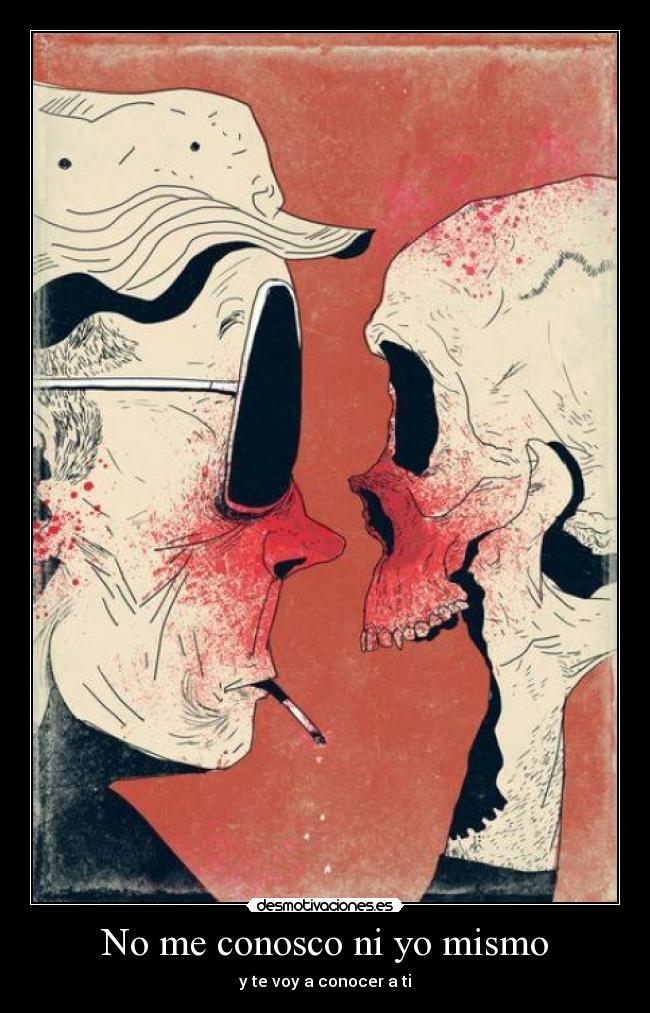 No me conosco ni yo mismo - y te voy a conocer a ti
