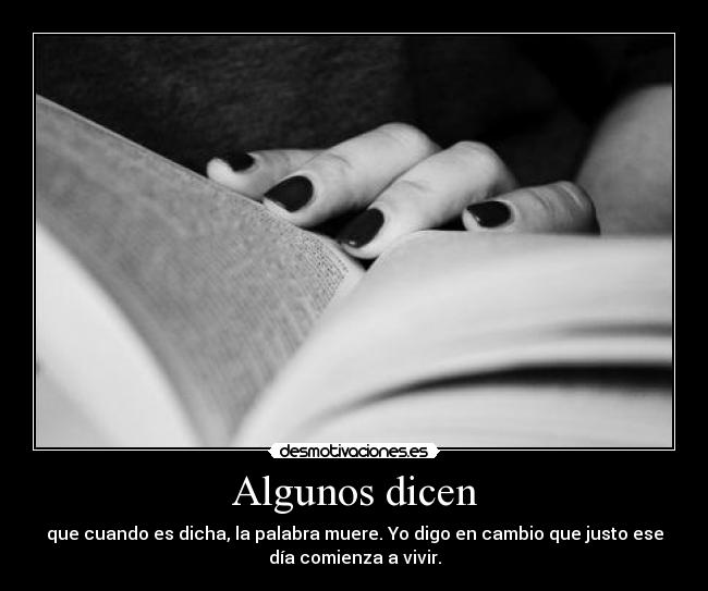 Algunos dicen - que cuando es dicha, la palabra muere. Yo digo en cambio que justo ese
día comienza a vivir.