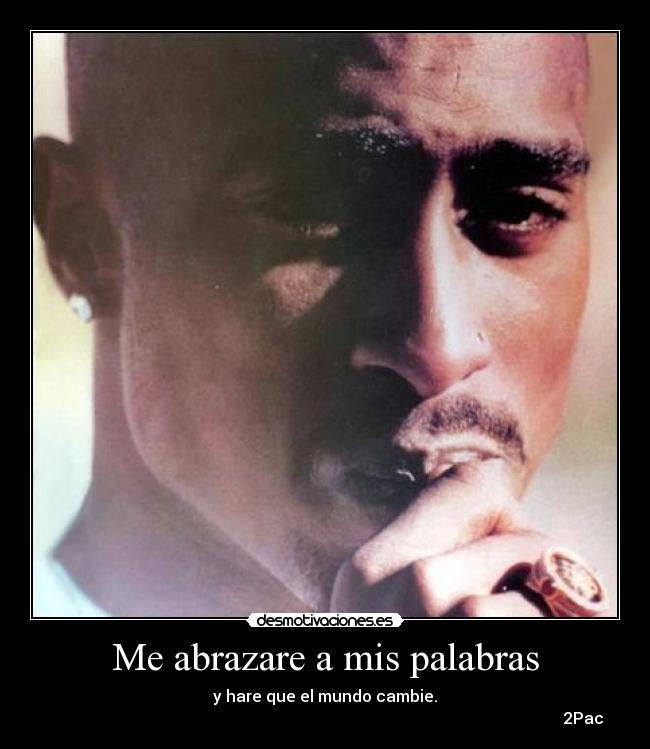 Me abrazare a mis palabras - y hare que el mundo cambie.
2Pac