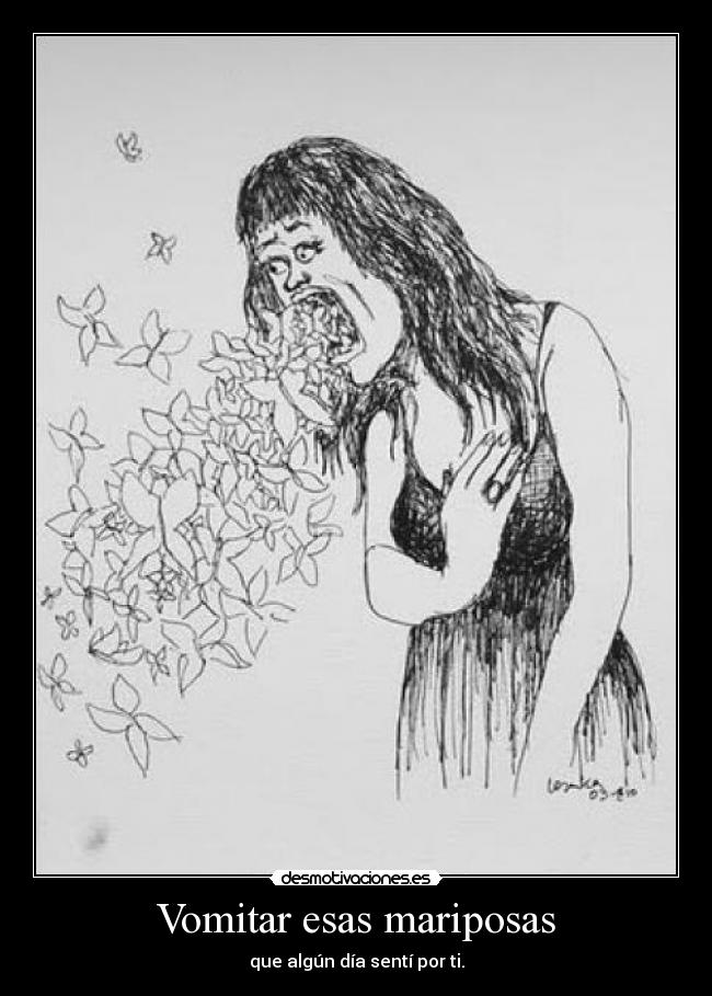 Vomitar esas mariposas - que algún día sentí por ti.