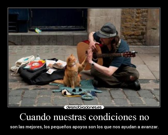 Cuando nuestras condiciones no - son las mejores, los pequeños apoyos son los que nos ayudan a avanzar.