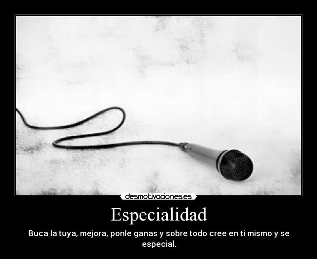 Especialidad - Buca la tuya, mejora, ponle ganas y sobre todo cree en ti mismo y se especial.