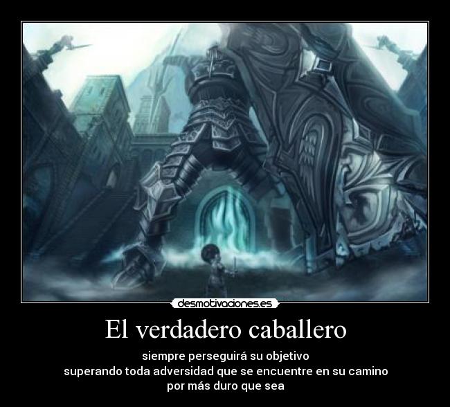 El verdadero caballero - siempre perseguirá su objetivo
superando toda adversidad que se encuentre en su camino
por más duro que sea