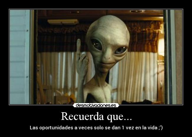Recuerda que... - Las oportunidades a veces solo se dan 1 vez en la vida ;)