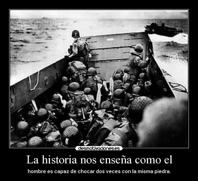 La historia nos enseña como el - hombre es capaz de chocar dos veces con la misma piedra.