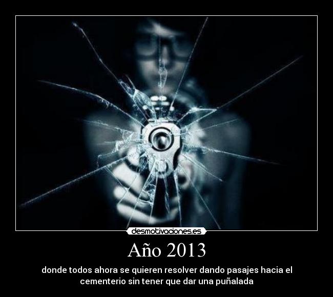 Año 2013 - donde todos ahora se quieren resolver dando pasajes hacia el
cementerio sin tener que dar una puñalada