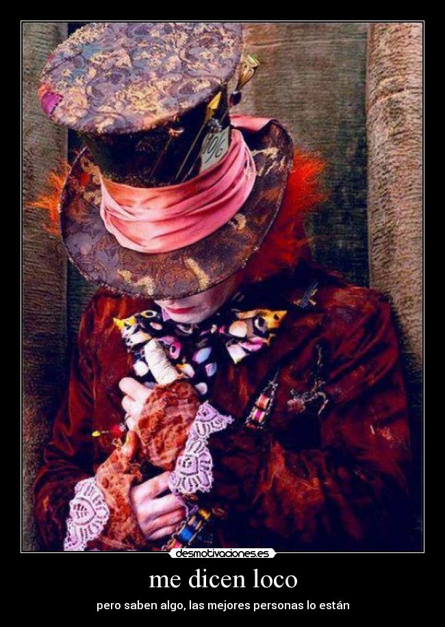 me dicen loco - pero saben algo, las mejores personas lo están