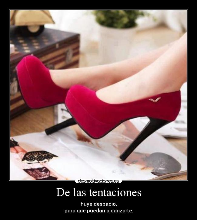 De las tentaciones - huye despacio,
para que puedan alcanzarte.