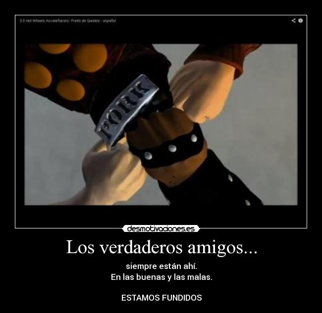 Los verdaderos amigos... - siempre están ahí.
En las buenas y las malas.
ESTAMOS FUNDIDOS