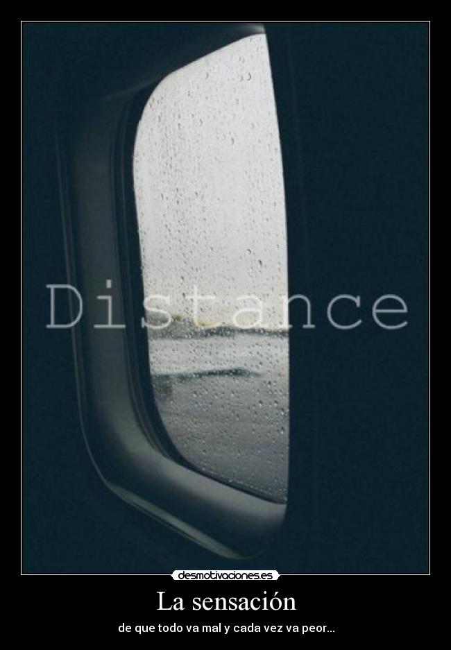 La sensación - de que todo va mal y cada vez va peor...