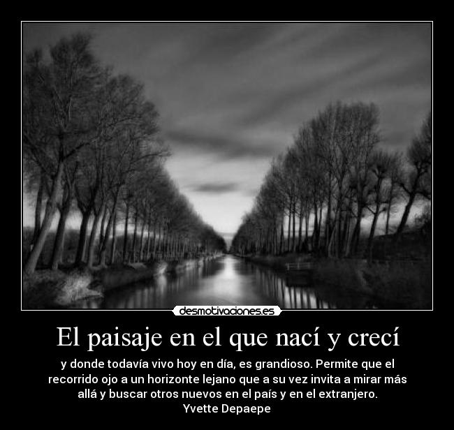 El paisaje en el que nací y crecí - y donde todavía vivo hoy en día, es grandioso. Permite que el
recorrido ojo a un horizonte lejano que a su vez invita a mirar más
allá y buscar otros nuevos en el país y en el extranjero.
Yvette Depaepe
