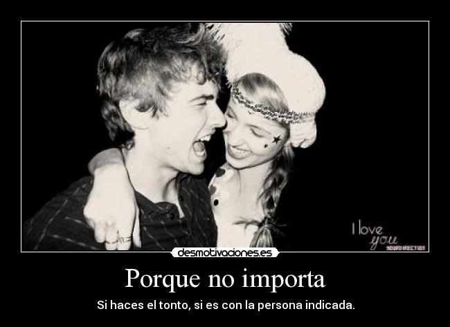 Porque no importa - Si haces el tonto, si es con la persona indicada.