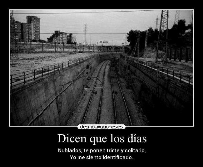 Dicen que los días - Nublados, te ponen triste y solitario,
Yo me siento identificado.