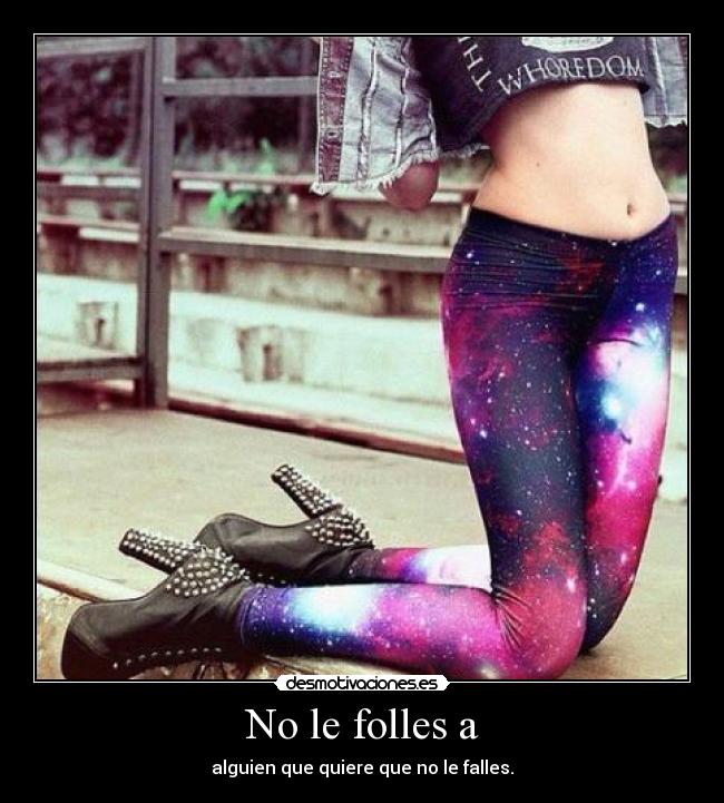 No le folles a - alguien que quiere que no le falles.