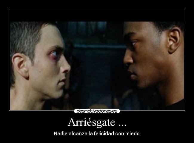 Arriésgate ... - Nadie alcanza la felicidad con miedo.