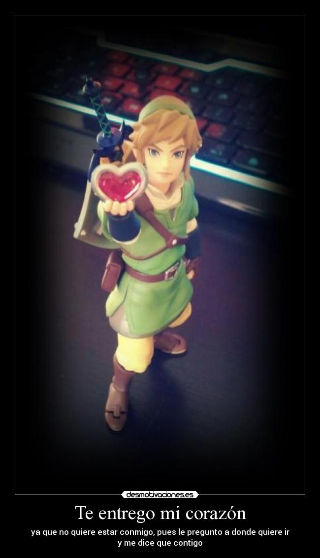 Te entrego mi corazón - ya que no quiere estar conmigo, pues le pregunto a donde quiere ir
y me dice que contigo