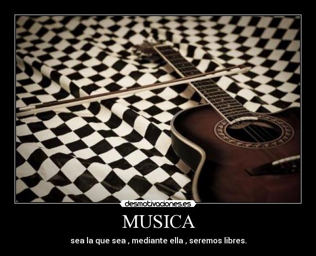 MUSICA - sea la que sea , mediante ella , seremos libres.