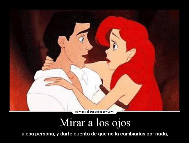 Mirar a los ojos - a esa persona, y darte cuenta de que no la cambiarías por nada,