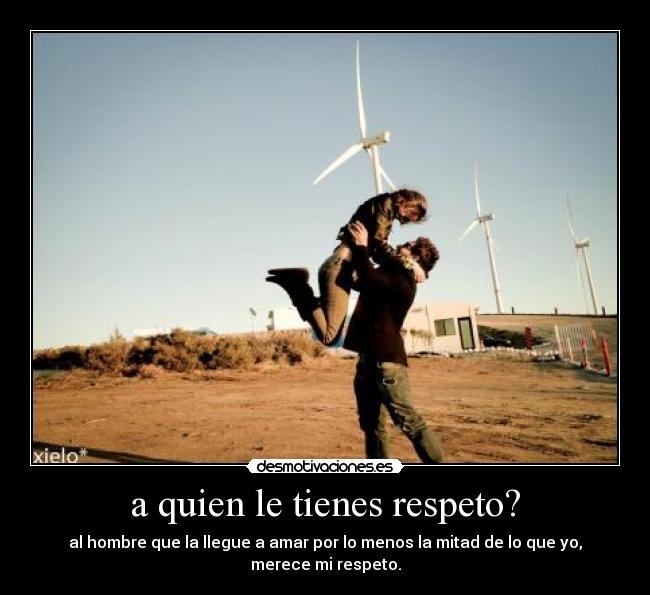 a quien le tienes respeto? - 