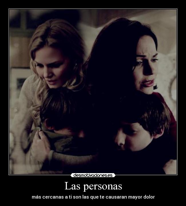 Las personas - más cercanas a ti son las que te causaran mayor dolor