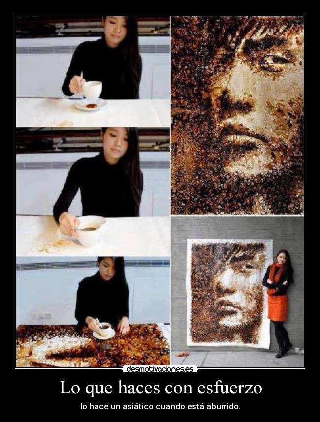 Lo que haces con esfuerzo - lo hace un asiático cuando está aburrido.