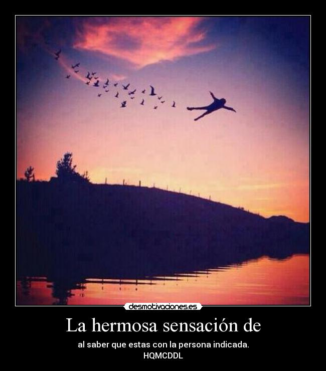 La hermosa sensación de - al saber que estas con la persona indicada.
HQMCDDL