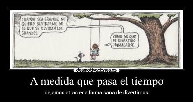 A medida que pasa el tiempo - dejamos atrás esa forma sana de divertirnos.