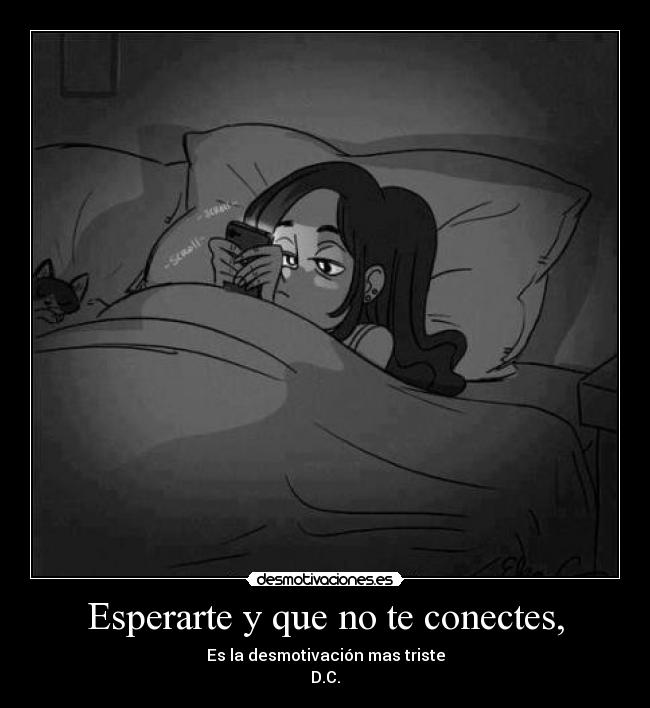 Esperarte y que no te conectes, - Es la desmotivación mas triste
D.C.