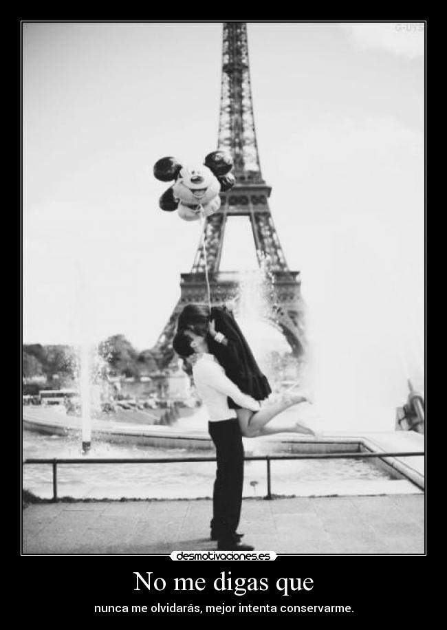 No me digas que - nunca me olvidarás, mejor intenta conservarme.