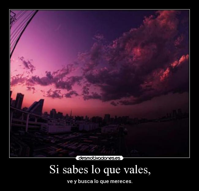 Si sabes lo que vales, -