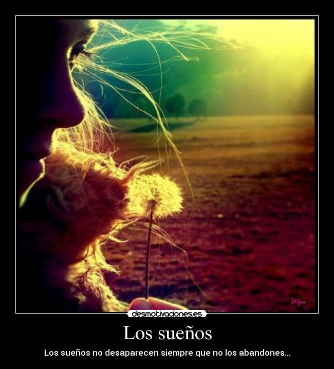 Los sueños - Los sueños no desaparecen siempre que no los abandones...