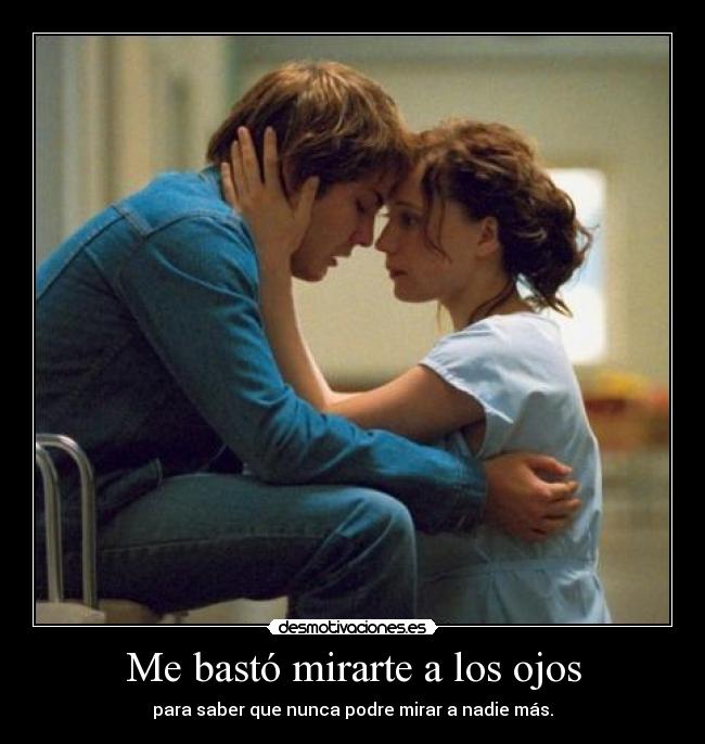 Me bastó mirarte a los ojos - para saber que nunca podre mirar a nadie más.