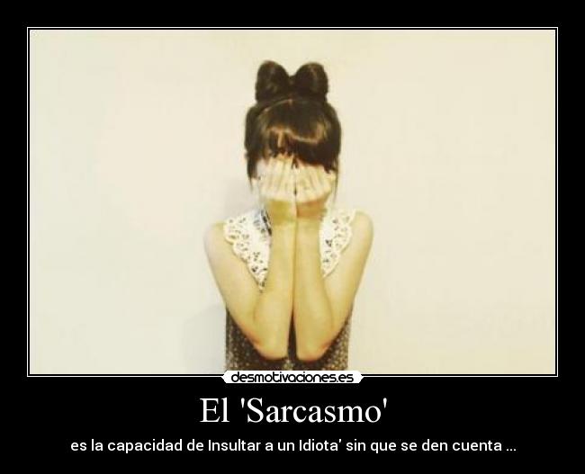 El Sarcasmo - es la capacidad de Insultar a un Idiota sin que se den cuenta ...