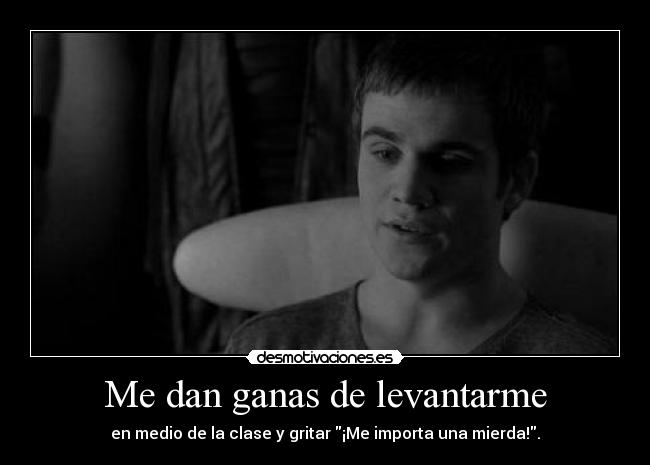 Me dan ganas de levantarme -