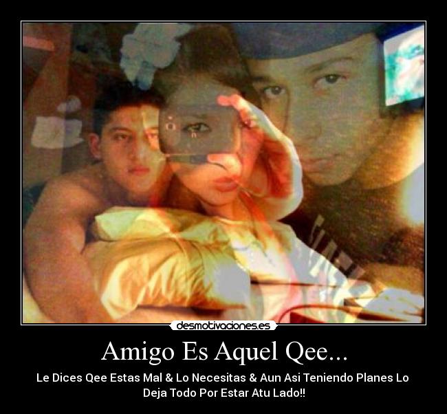 Amigo Es Aquel Qee... - Le Dices Qee Estas Mal & Lo Necesitas & Aun Asi Teniendo Planes Lo
Deja Todo Por Estar Atu Lado!!