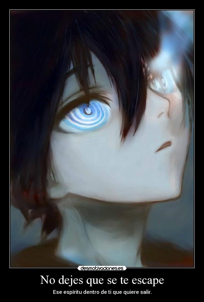 No dejes que se te escape - Ese espíritu dentro de ti que quiere salir.