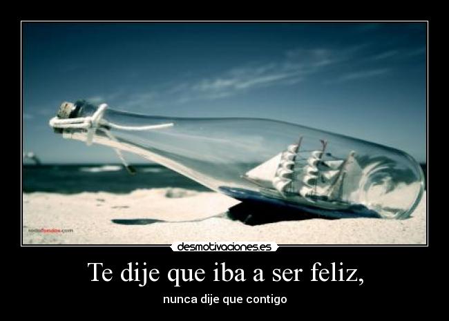 Te dije que iba a ser feliz, -