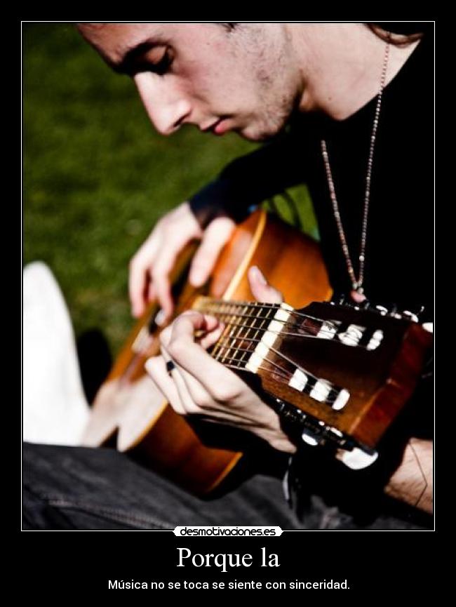 Porque la - Música no se toca se siente con sinceridad.