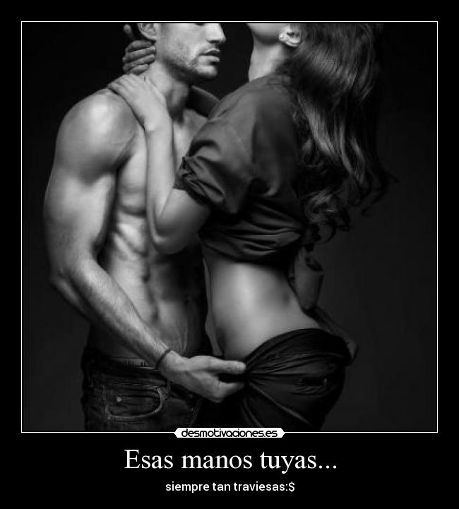 Esas manos tuyas... - siempre tan traviesas:$