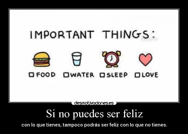 Si no puedes ser feliz - con lo que tienes, tampoco podrás ser feliz con lo que no tienes.