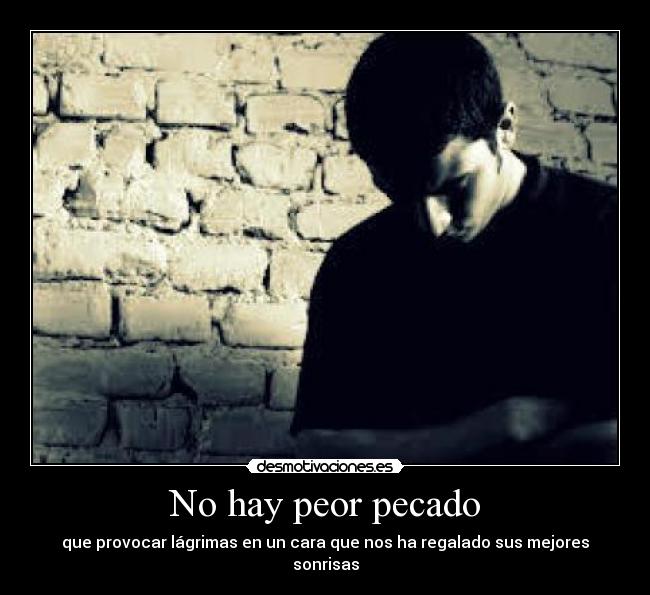 No hay peor pecado - que provocar lágrimas en un cara que nos ha regalado sus mejores sonrisas