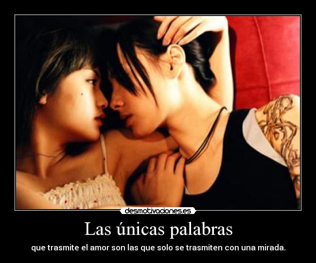 Las únicas palabras - que trasmite el amor son las que solo se trasmiten con una mirada.