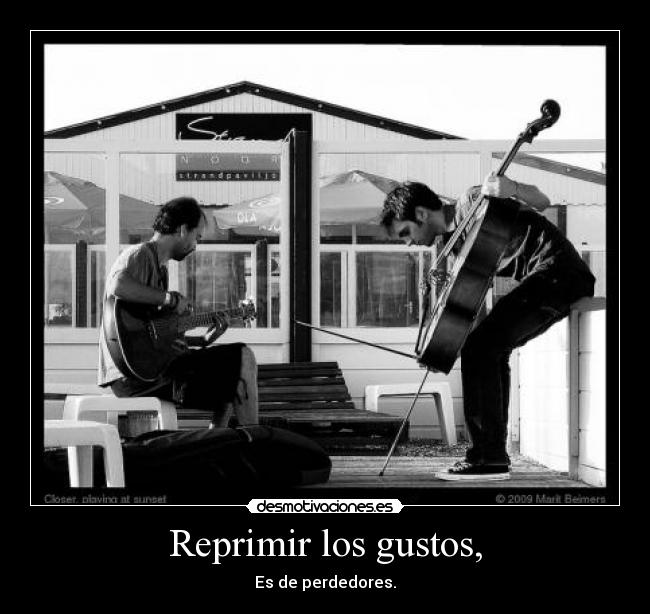 Reprimir los gustos, - Es de perdedores.