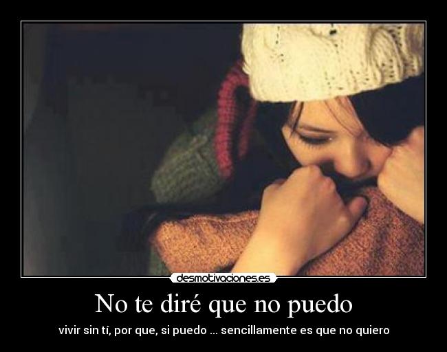 No te diré que no puedo - vivir sin tí, por que, si puedo ... sencillamente es que no quiero
